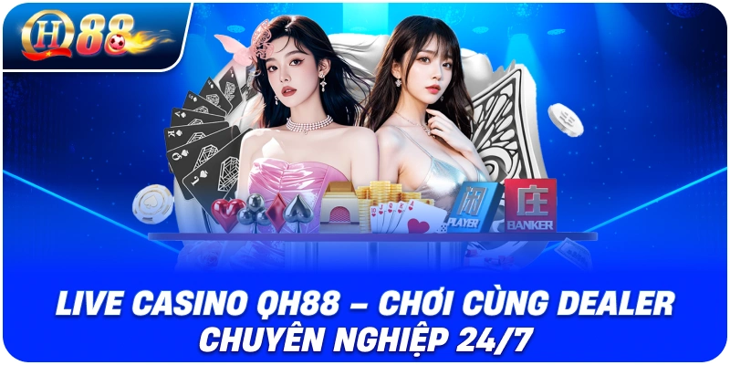 Live Casino QH88 – Chơi Cùng Dealer Chuyên Nghiệp 24/7