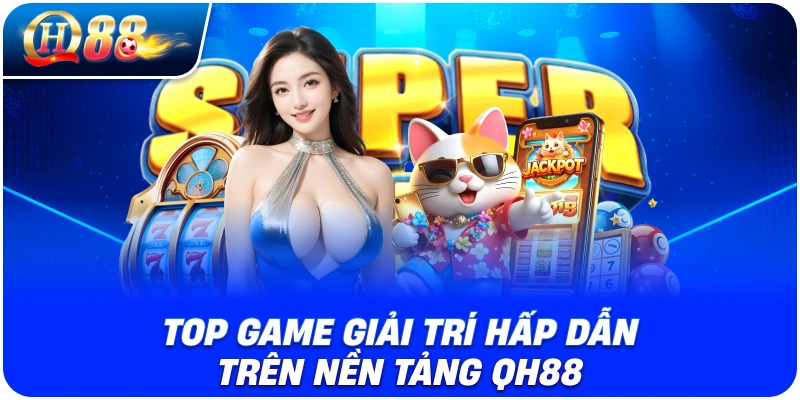 Top game giải trí hấp dẫn trên nền tảng QH88